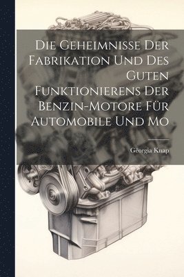 Die Geheimnisse der Fabrikation und des Guten Funktionierens der Benzin-motore für Automobile und Mo