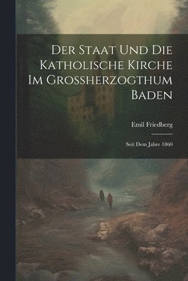 Staat und die katholische Kirche im Grossherzogthum Baden