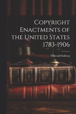 Copyright Enactments of the United States 1783-1906 1