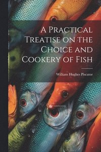 bokomslag A Practical Treatise on the Choice and Cookery of Fish