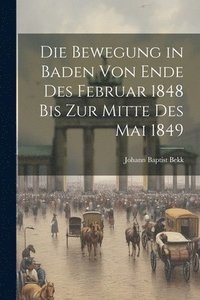 bokomslag Die Bewegung in Baden von Ende des Februar 1848 bis zur Mitte des Mai 1849