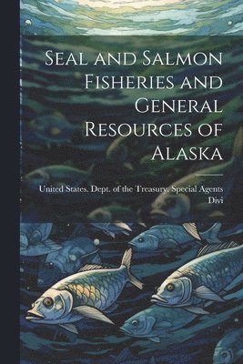 Seal and Salmon Fisheries and General Resources of Alaska 1