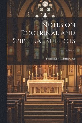 Faber Frederick William, Frederick William, Faber - Notes on Doctrinal and Spiritual Subjects; Volume I, Häftad