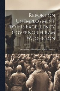 bokomslag Report on Unemployment to His Excellency Governor Hiram W. Johnson