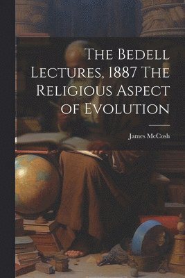 bokomslag The Bedell Lectures, 1887 The Religious Aspect of Evolution