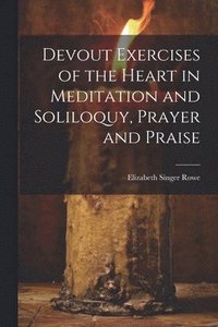 bokomslag Devout Exercises of the Heart in Meditation and Soliloquy, Prayer and Praise