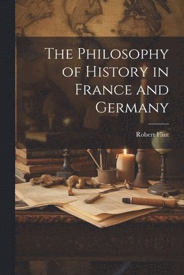 bokomslag The Philosophy of History in France and Germany