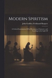 bokomslag Modern Spiritism; a Critical Examination Of its Phenomena, Character, and Teaching, in the Light Of
