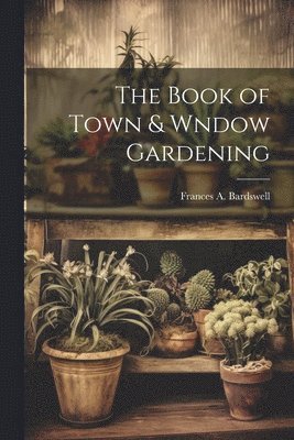Bardswell Frances A, Frances A., Bardswell - Book of Town & Wndow Gardening, Häftad