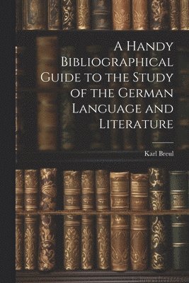 Karl Breul - Handy Bibliographical Guide to the Study of the German Language and Literature, Häftad