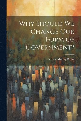 Why Should we Change our Form of Government?