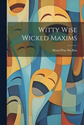 Henri Pène Du Bois - Witty Wise Wicked Maxims, Häftad