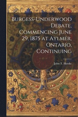 Burgess-Underwood Debate, Commencing June 29, 1875 at Aylmer, Ontario, Continuing 1