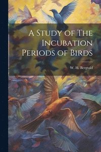 bokomslag A Study of The Incubation Periods of Birds