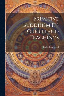 Primitive Buddhism Its Origin and Teachings 1