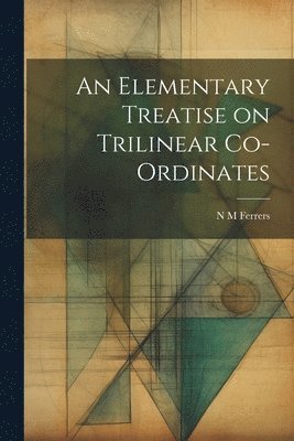 bokomslag An Elementary Treatise on Trilinear Co-ordinates