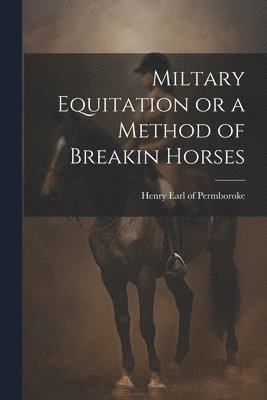 bokomslag Miltary Equitation or a Method of Breakin Horses