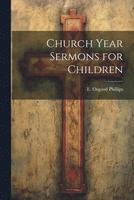 E Osgood Phillips, E. Osgood Phillips - Church Year Sermons for Children, Häftad