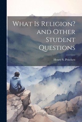 Henry S Pritchett, Henry S. Pritchett - What is Religion? and Other Student Questions, Häftad