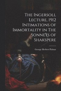 bokomslag The Ingersoll Lecture, 1912 Intimations of Immortality in The Sonnets of Shakspere
