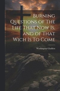 bokomslag Burning Questions of The Life That Now Is, and of That Wich Is To Come