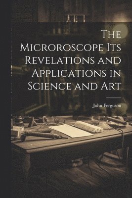 John Ferguson - Microroscope its Revelations and Applications in Science and Art, Häftad