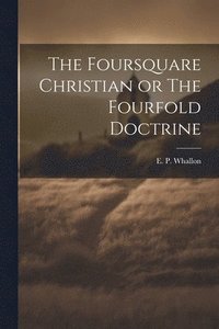 bokomslag The Foursquare Christian or The Fourfold Doctrine