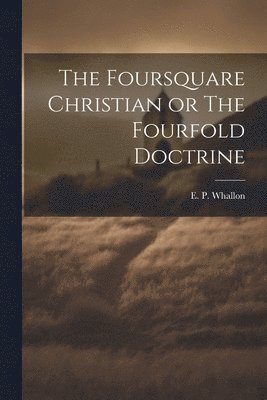 bokomslag The Foursquare Christian or The Fourfold Doctrine