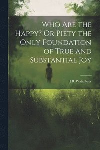 bokomslag Who Are the Happy? Or Piety the Only Foundation of True and Substantial Joy