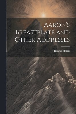 J Rendel Harris - Aaron's Breastplate and Other Addresses, Häftad