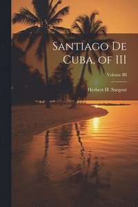 bokomslag Santiago De Cuba, of III; Volume III