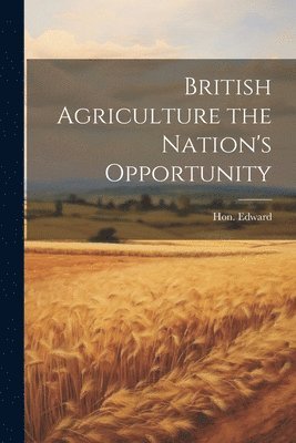 British Agriculture the Nation's Opportunity 1