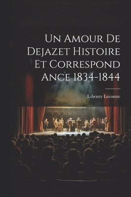 Un Amour De Dejazet Histoire et Correspond ance 1834-1844 1