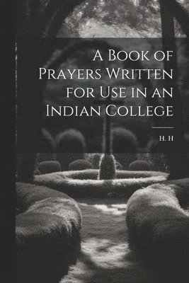 A Book of Prayers Written for Use in an Indian College 1