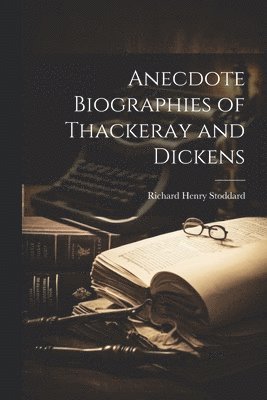 Richard Henry Stoddard - Anecdote Biographies of Thackeray and Dickens, Häftad