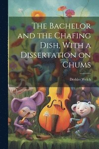 bokomslag Bachelor and the Chafing Dish, With a Dissertation on Chums
