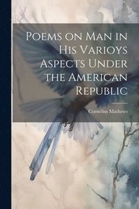 bokomslag Poems on Man in his Varioys Aspects Under the American Republic