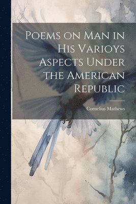 Cornelius Mathews - Poems on Man in his Varioys Aspects Under the American Republic, Häftad