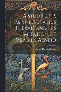 bokomslag A Study of P. Papinius Statius Thebais and His Imitation of Vergil's Aeneid