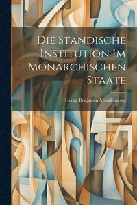 bokomslag Die Stndische Institution im Monarchischen Staate