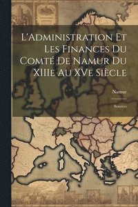 bokomslag L'Administration et les Finances du Comté de Namur du XIIIe au XVe Siècle