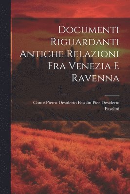 Documenti Riguardanti Antiche Relazioni fra Venezia e Ravenna 1