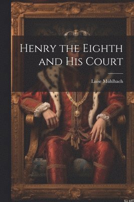 Luise Mühlbach - Henry the Eighth and His Court, Häftad