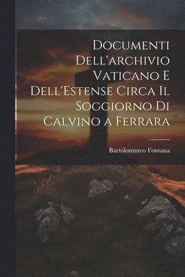 bokomslag Documenti Dell'archivio Vaticano e Dell'Estense Circa il Soggiorno di Calvino a Ferrara