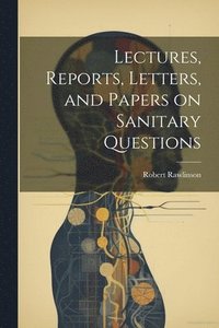 bokomslag Lectures, Reports, Letters, and Papers on Sanitary Questions