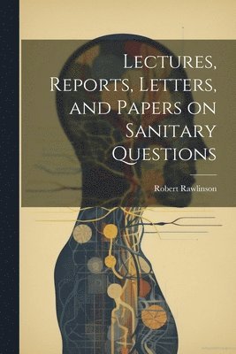 Lectures, Reports, Letters, and Papers on Sanitary Questions 1