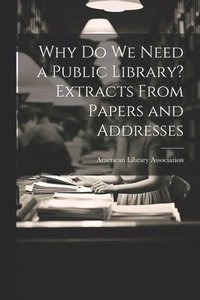 bokomslag Why Do We Need a Public Library? Extracts From Papers and Addresses