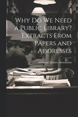 Why Do We Need a Public Library? Extracts From Papers and Addresses 1