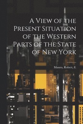 bokomslag View of the Present Situation of the Western Parts of the State of New York