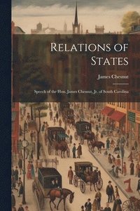 bokomslag Relations of States; Speech of the Hon. James Chesnut, jr. of South Carolina